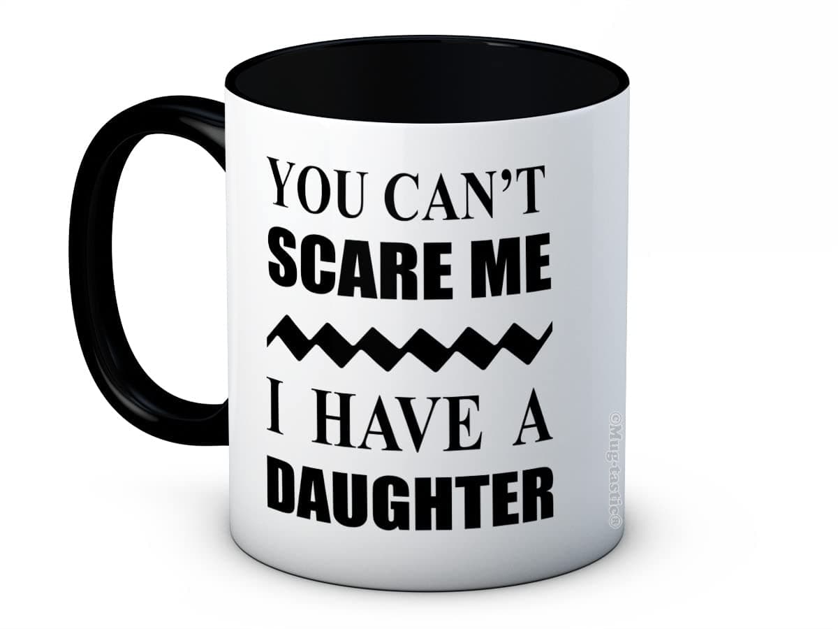 You Can't Scare Me I Have a Daughter - Funny Ceramic Coffee Mug